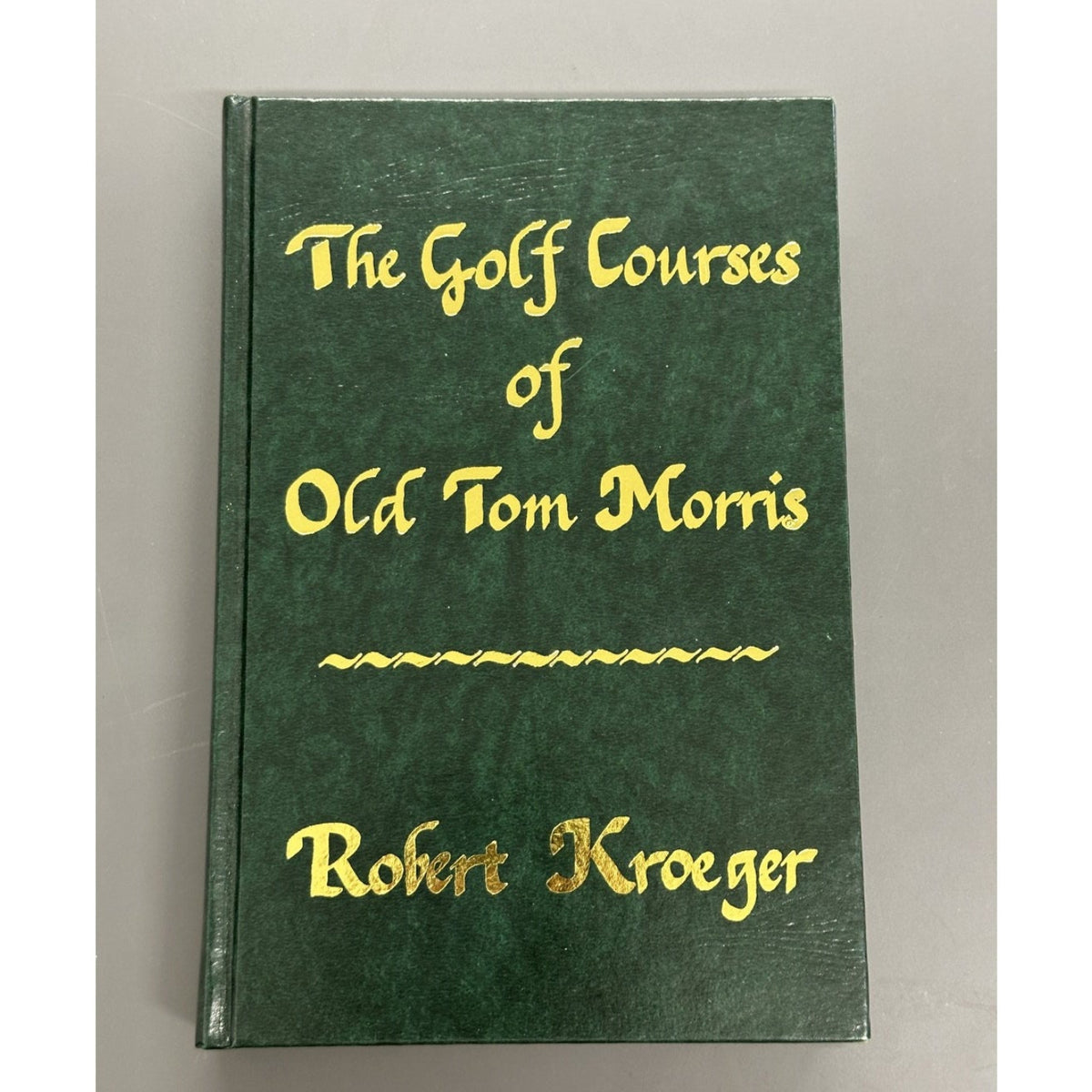 Signed Limited Edition - The Golf Courses of Old Tom Morris: A Look at Early Golf Course Architecture by Robert Kroeger