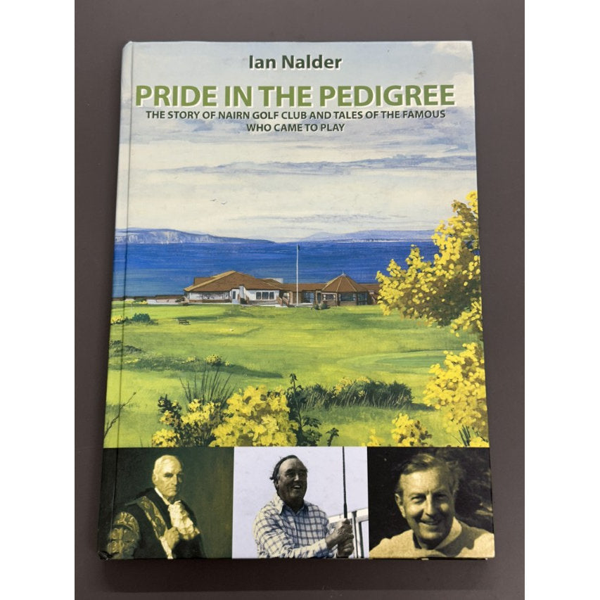 Pride in the Pedigree: The Story of Nairn Golf Club and Tales of the Famous Who Came to Play by Ian Nalder