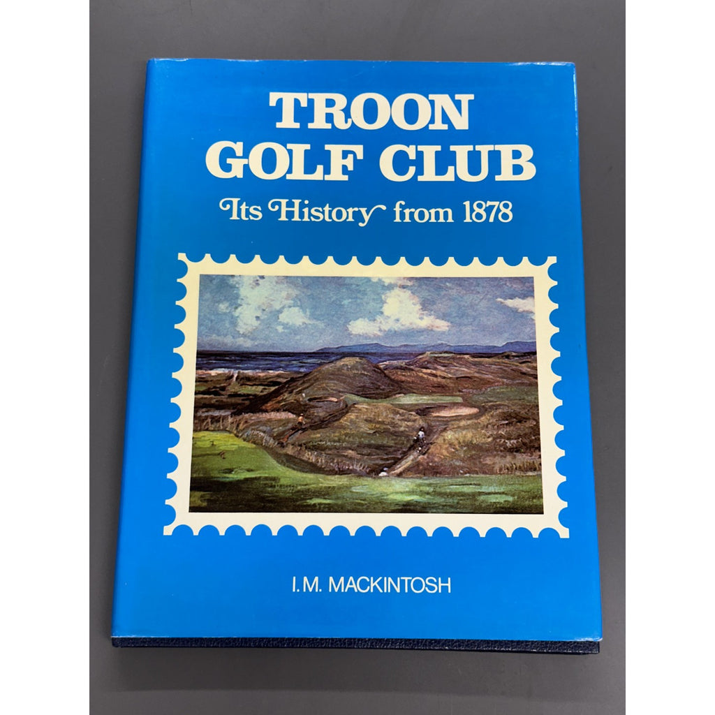 Troon Golf Club - Its History From 1878 by I.M. Mackintosh